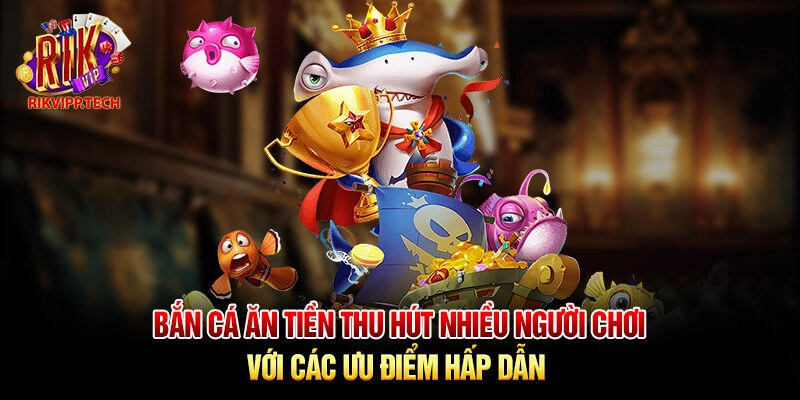 Bắn cá ăn tiền thu hút nhiều người chơi với các ưu điểm hấp dẫn Bắn cá ăn tiền thu hút nhiều người chơi với các ưu điểm hấp dẫn