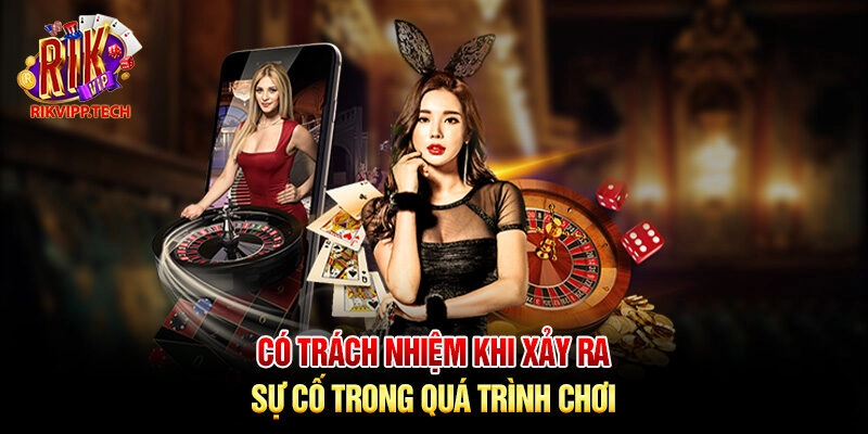 Có trách nhiệm khi xảy ra sự cố trong quá trình chơi Có trách nhiệm khi xảy ra sự cố trong quá trình chơi