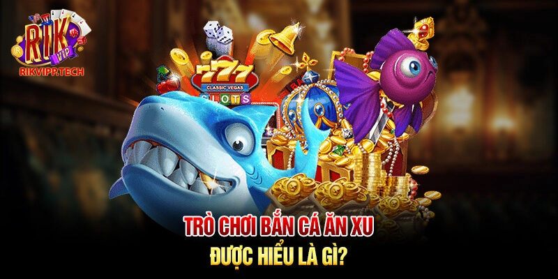 Trò chơi bắn cá ăn xu được hiểu là gì? Trò chơi bắn cá ăn xu được hiểu là gì?
