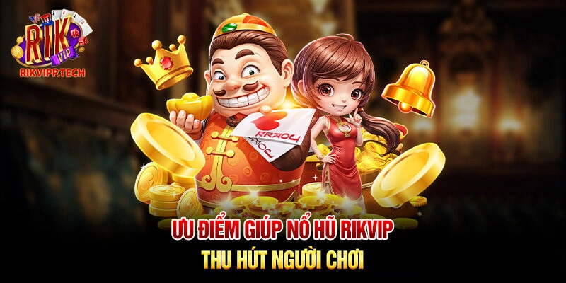 Ưu điểm giúp nổ hũ Rikvip thu hút người chơi Ưu điểm giúp nổ hũ Rikvip thu hút người chơi
